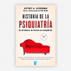 "Historia de la psiquiatría. De sus orígenes, sus fracasos y su resurgimiento" de Jeffrey A Lieberman